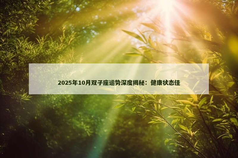 2025年10月双子座运势深度揭秘:健康状态佳