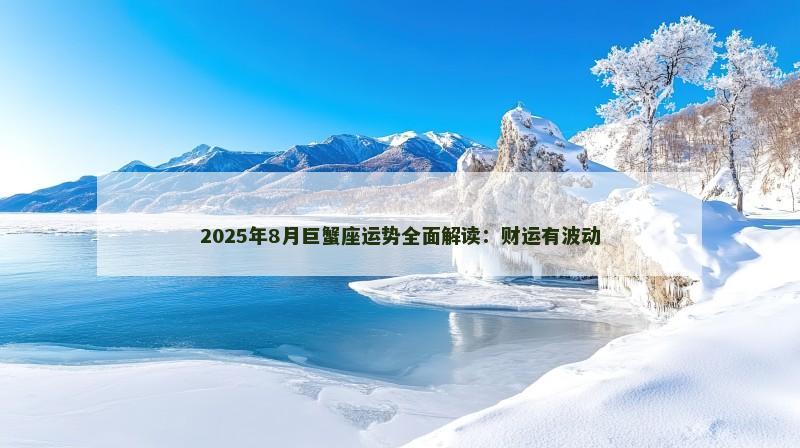 2025年8月巨蟹座运势全面解读:财运有波动