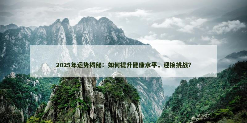 2025年运势揭秘:如何提升健康水平,迎接挑战?