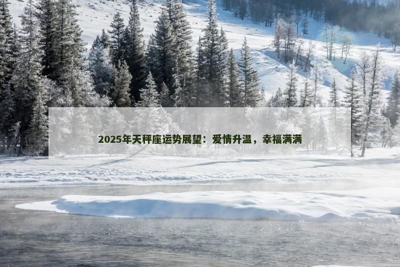 2025年天秤座运势展望：爱情升温，幸福满满