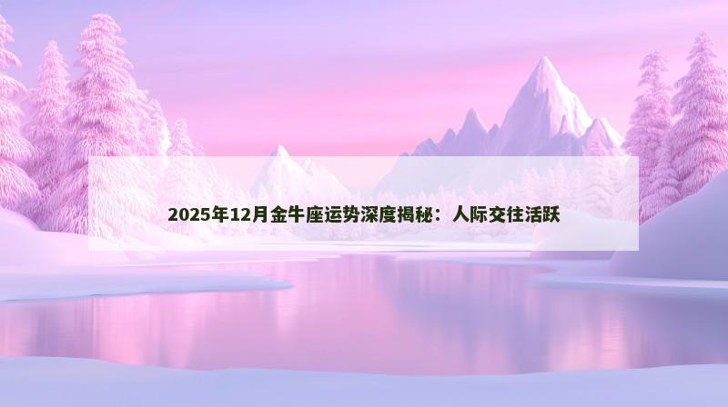 2025年12月金牛座运势深度揭秘：人际交往活跃