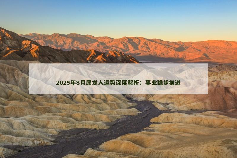 2025年8月属龙人运势深度解析：事业稳步推进