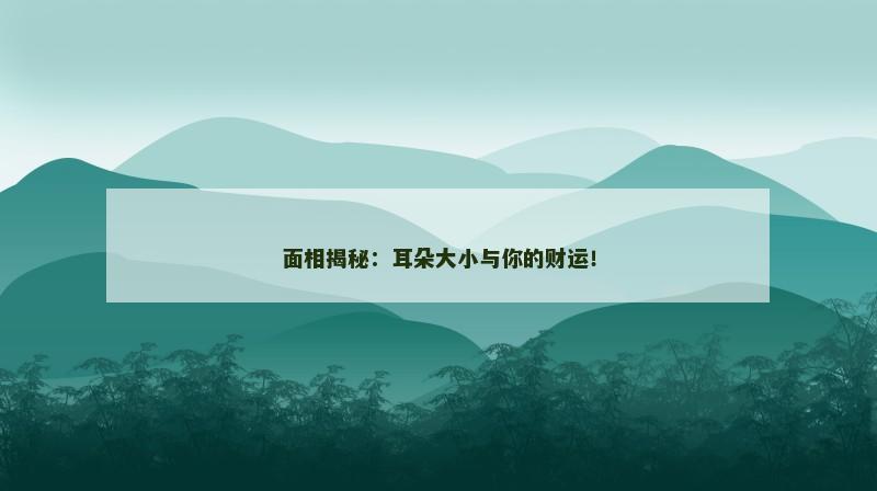 面相揭秘:耳朵大小与你的财运!