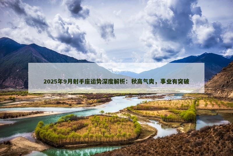 2025年9月射手座运势深度解析:秋高气爽,事业有突破