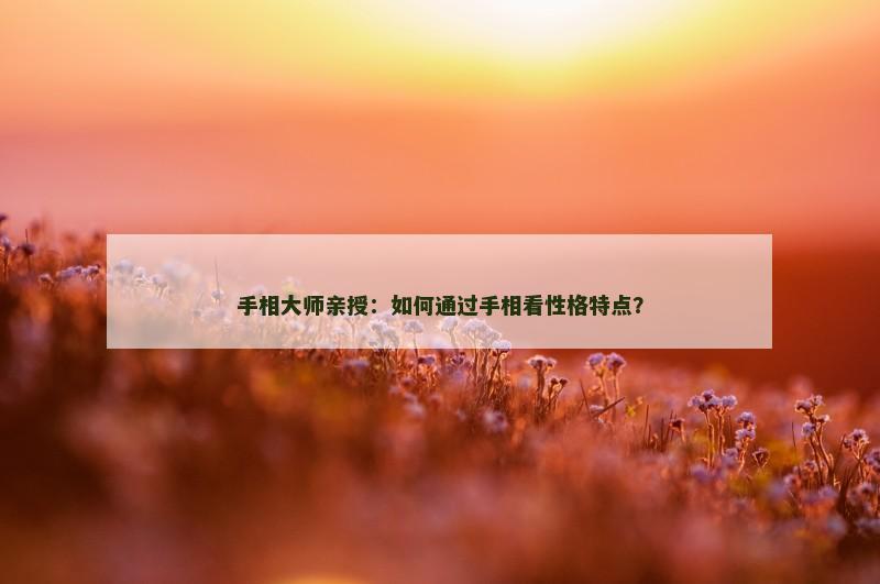 手相大师亲授:如何通过手相看性格特点?