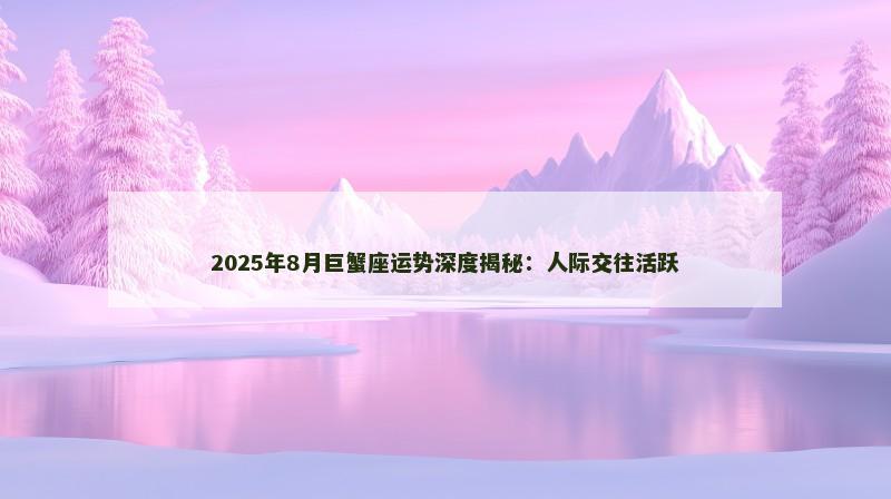 2025年8月巨蟹座运势深度揭秘:人际交往活跃