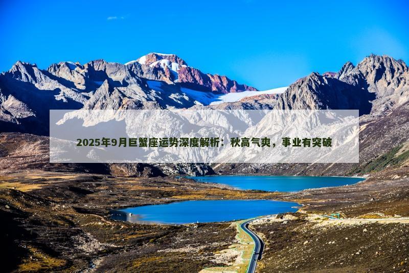 2025年9月巨蟹座运势深度解析:秋高气爽,事业有突破