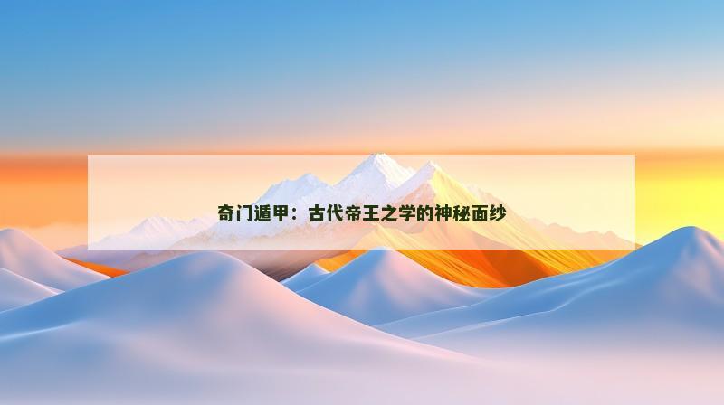 奇门遁甲：古代帝王之学的神秘面纱