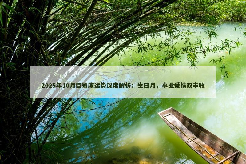 2025年10月巨蟹座运势深度解析:生日月,事业爱情双丰收