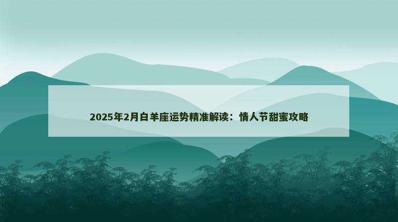 2025年2月白羊座运势精准解读:情人节甜蜜攻略