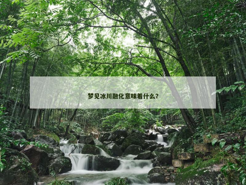 梦见冰川融化意味着什么?