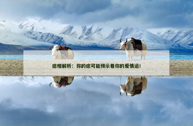 痣相解析：你的痣可能预示着你的爱情运！