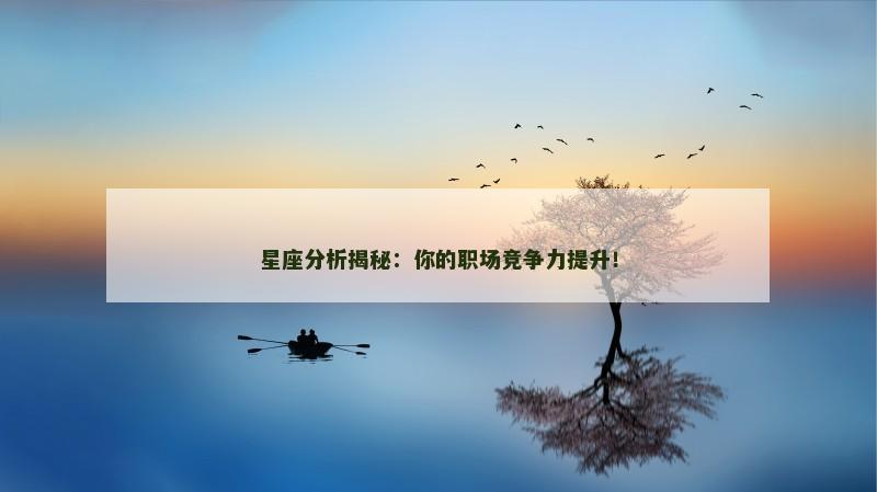 星座分析揭秘:你的职场竞争力提升!
