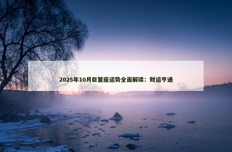 2025年10月巨蟹座运势全面解读:财运亨通
