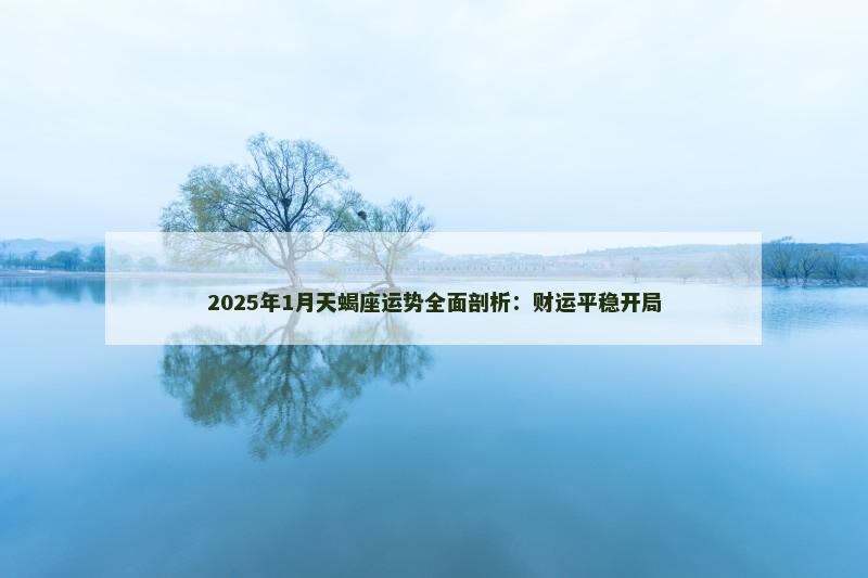 2025年1月天蝎座运势全面剖析:财运平稳开局