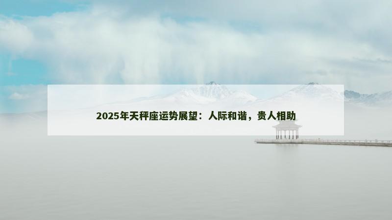 2025年天秤座运势展望:人际和谐,贵人相助