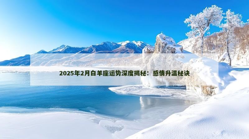 2025年2月白羊座运势深度揭秘:感情升温秘诀