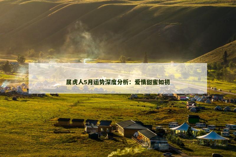 属虎人5月运势深度分析：爱情甜蜜如初