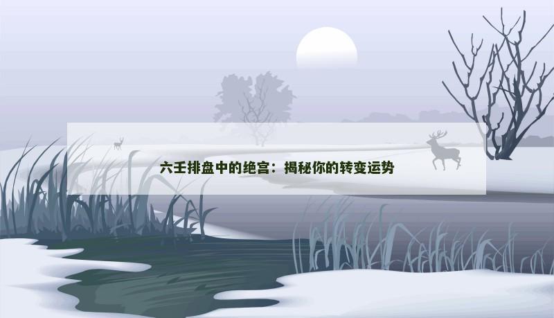 六壬排盘中的绝宫:揭秘你的转变运势