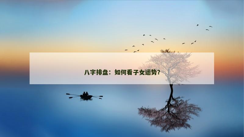 八字排盘:如何看子女运势?
