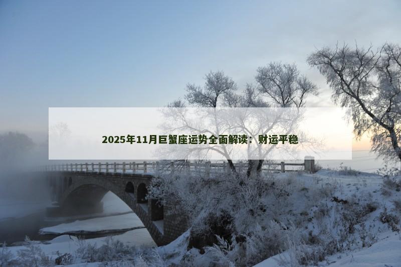 2025年11月巨蟹座运势全面解读：财运平稳