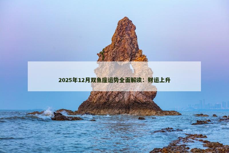 2025年12月双鱼座运势全面解读：财运上升