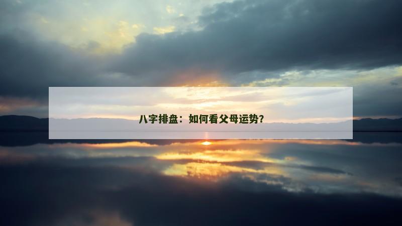 八字排盘:如何看父母运势?