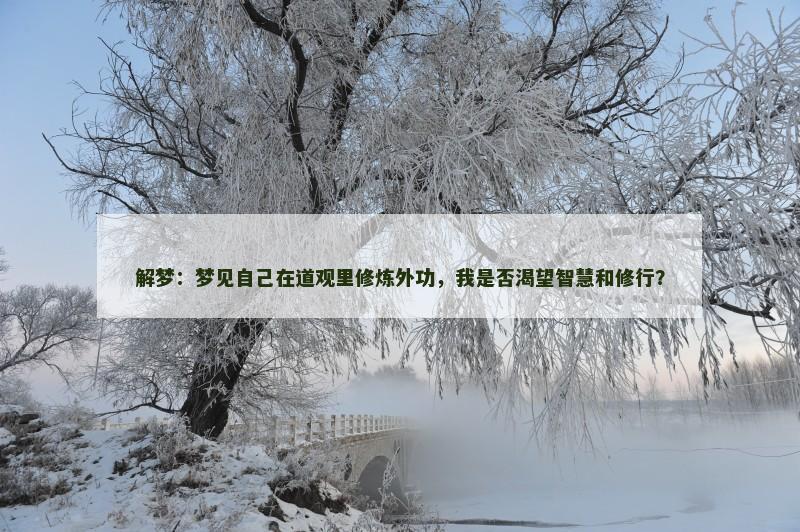 解梦:梦见自己在道观里修炼外功,我是否渴望智慧和修行?