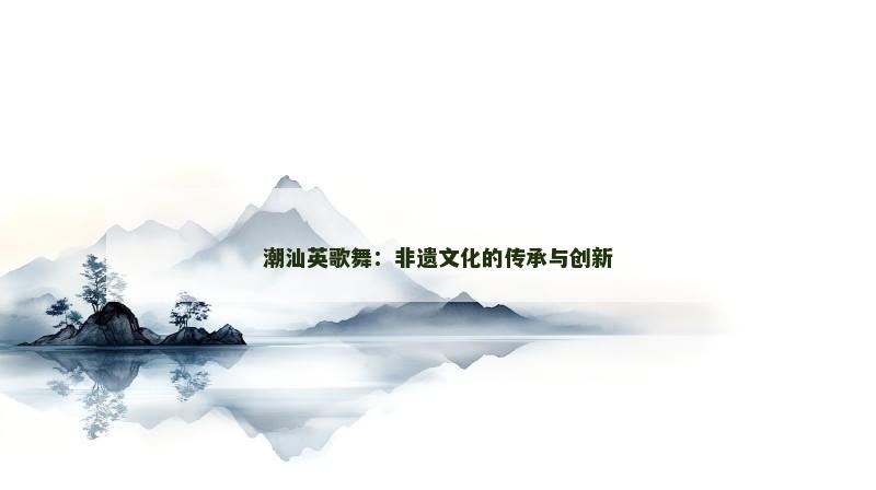 潮汕英歌舞:非遗文化的传承与创新