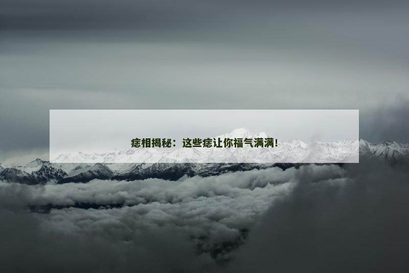 痣相揭秘：这些痣让你福气满满！