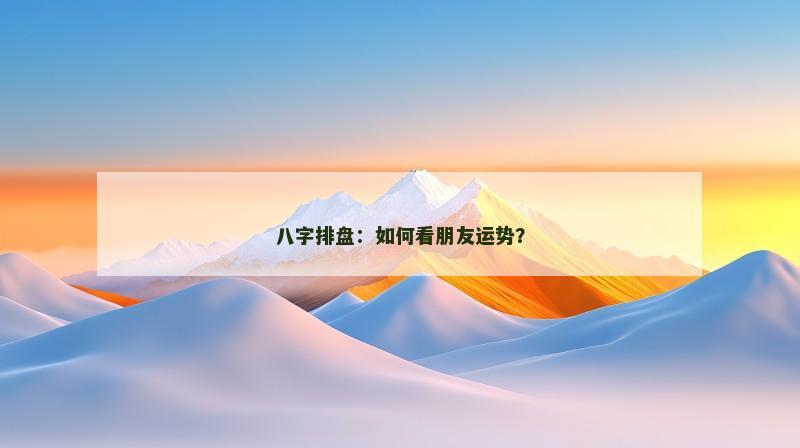 八字排盘:如何看朋友运势?