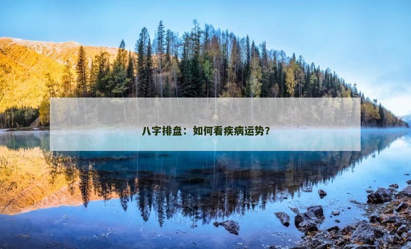八字排盘:如何看疾病运势?