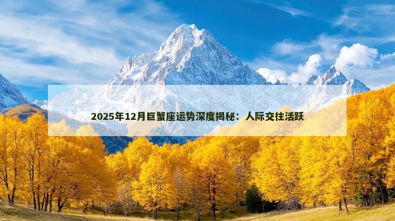 2025年12月巨蟹座运势深度揭秘：人际交往活跃