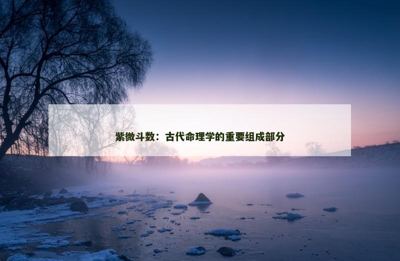 紫微斗数:古代命理学的重要组成部分