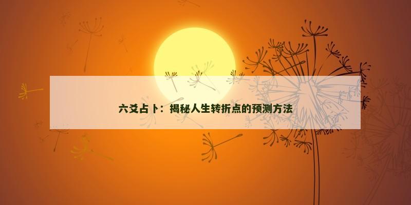 六爻占卜:揭秘人生转折点的预测方法