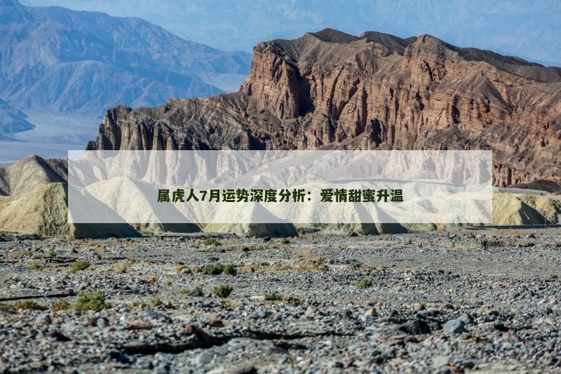 属虎人7月运势深度分析：爱情甜蜜升温