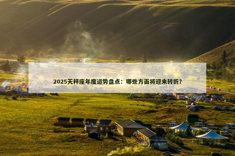 2025天秤座年度运势盘点:哪些方面将迎来转折?