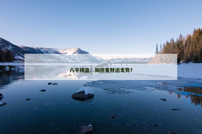 八字排盘:如何看财运走势?