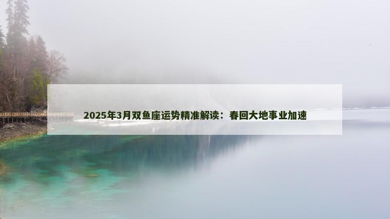 2025年3月双鱼座运势精准解读：春回大地事业加速