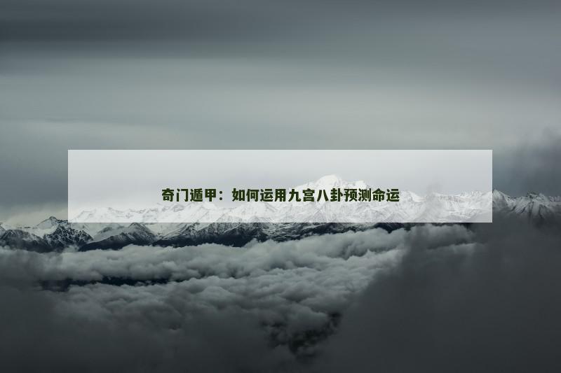 奇门遁甲:如何运用九宫八卦预测命运