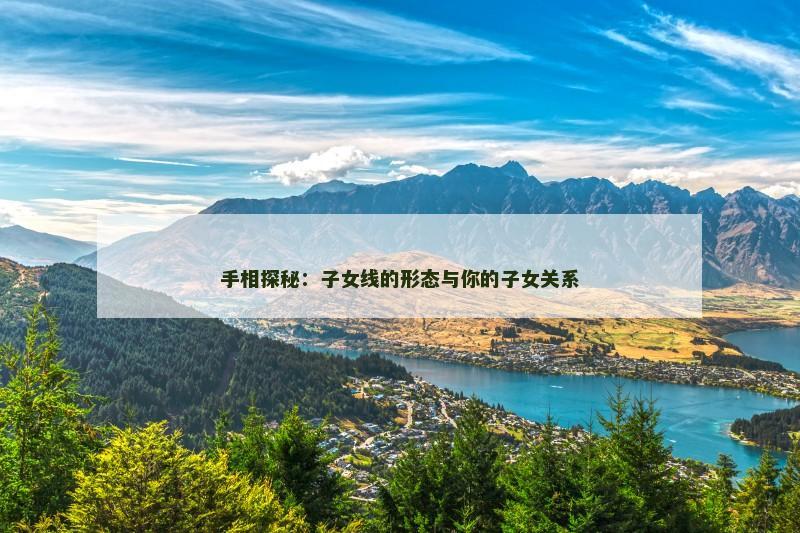 手相探秘：子女线的形态与你的子女关系