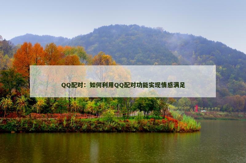 QQ配对：如何利用QQ配对功能实现情感满足