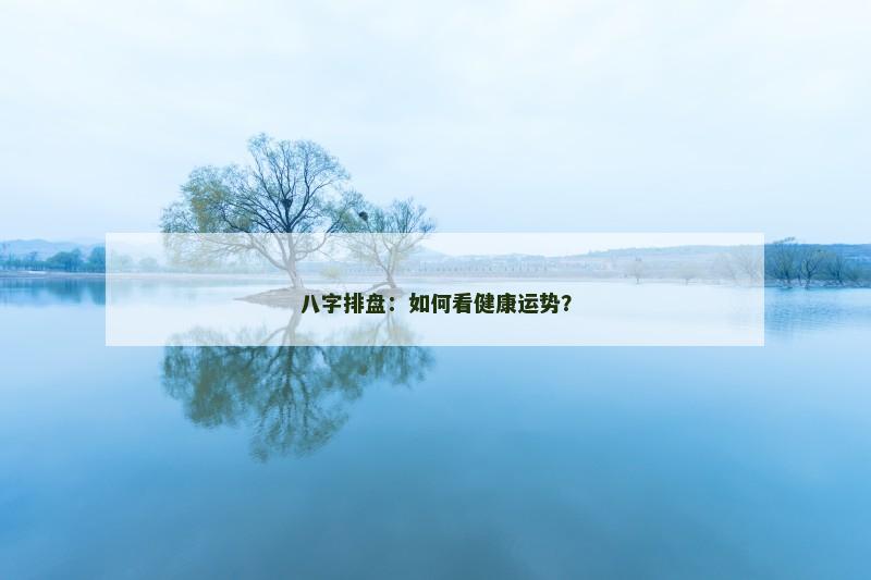 八字排盘:如何看健康运势?