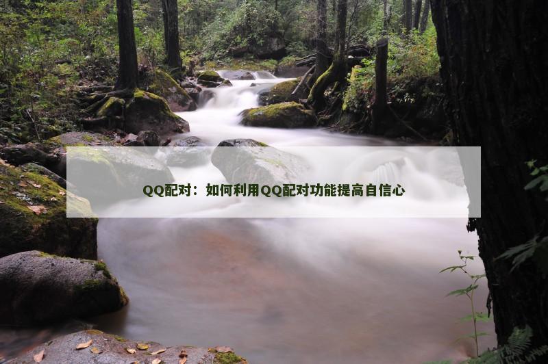 QQ配对：如何利用QQ配对功能提高自信心
