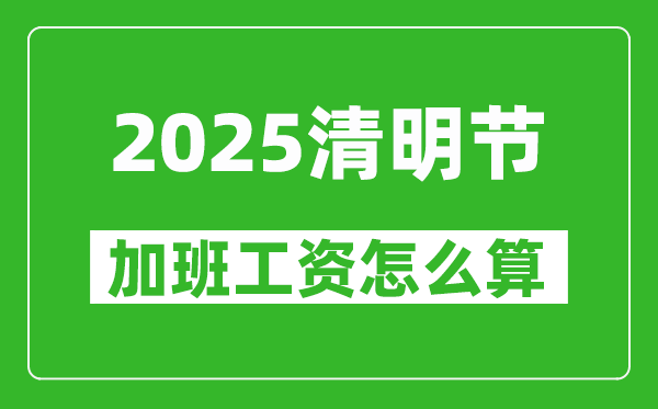 2025年清明节加班费怎么算,清明节加班有三倍工资吗