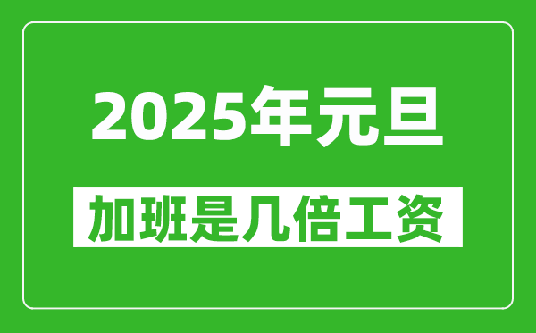 2025年元旦加班是几倍工资,元旦加班费是怎么算的