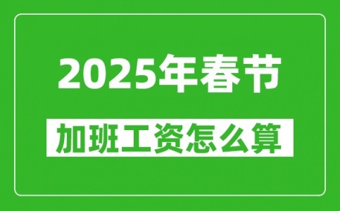 2025年春节加班费三倍工资是哪几天_怎么算春节加班工资?